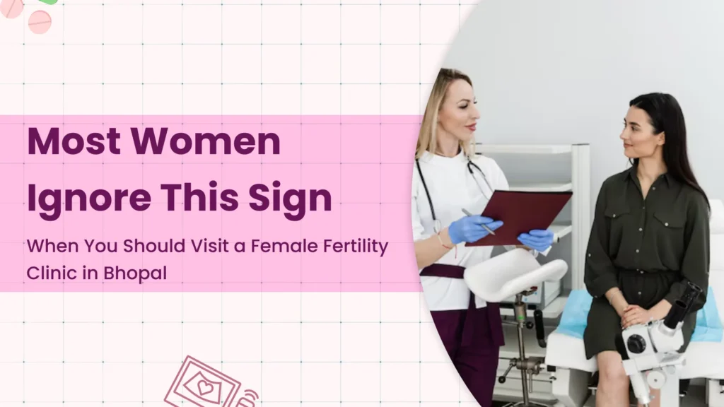 Most Women Ignore This Sign—When You Should Visit a Female Fertility Clinic in Bhopal