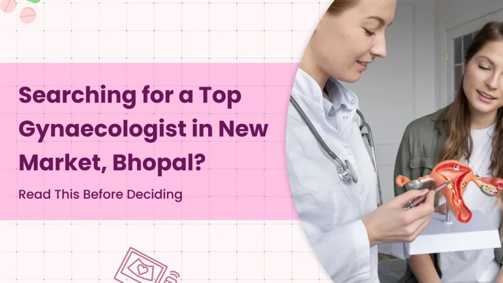Searching for a Top Gynaecologist in New Market, Bhopal? Read This Before Deciding