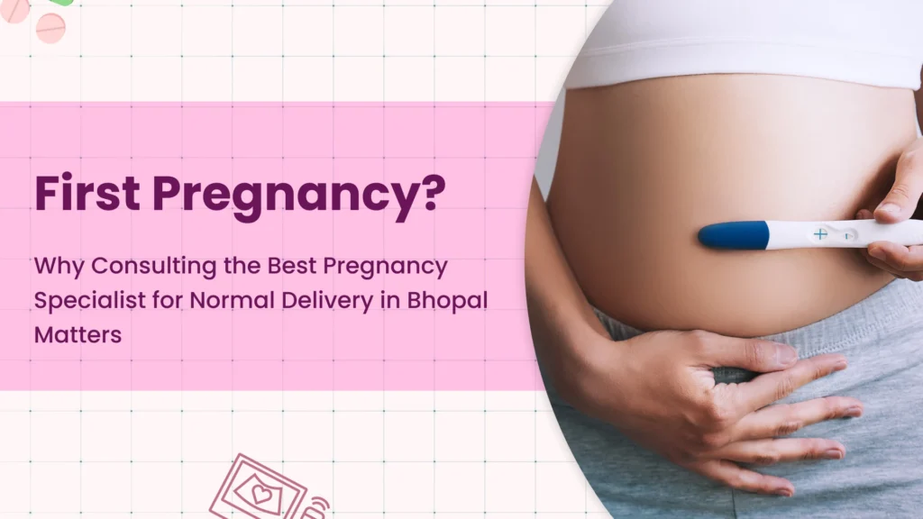 First Pregnancy? Why Consulting the Best Pregnancy Specialist for Normal Delivery in Bhopal Matters