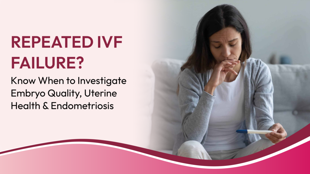 Repeated IVF Failure: When Should You Investigate Embryo Quality, Uterine Problems and Endometriosis?
