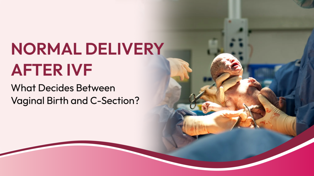 Can You Have a Normal Delivery After IVF? Pregnancy Monitoring, Labour Decisions and When a C-Section May Be Recommended